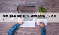 瑞典超级联赛完场比分（瑞典超赛程比分结果）