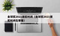 金球奖2021颁奖时间（金球奖2021颁奖时间在那看）