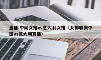 直播:中国女排vs意大利女排（女排联赛中国vs意大利直播）