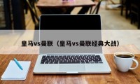 皇马vs曼联（皇马vs曼联经典大战）