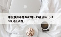 中国放弃承办2022年u23亚洲杯（u23国足亚洲杯）