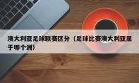 澳大利亚足球联赛区分（足球比赛澳大利亚属于哪个洲）