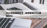 2021欧冠最新比分（欧冠联赛2021赛程比分）