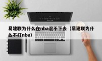 易建联为什么在nba混不下去（易建联为什么不打nba）