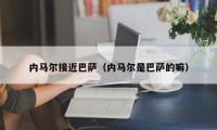 内马尔接近巴萨（内马尔是巴萨的嘛）