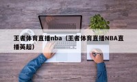 王者体育直播nba（王者体育直播NBA直播英超）