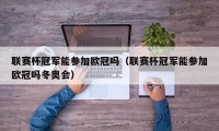 联赛杯冠军能参加欧冠吗（联赛杯冠军能参加欧冠吗冬奥会）