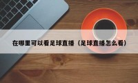 在哪里可以看足球直播（足球直播怎么看）