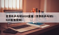 世界杯乒乓球2020直播（世界杯乒乓球2020直播视频）