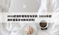 2016欧洲杯葡萄牙匈牙利（2016年欧洲杯葡萄牙对阵匈牙利）