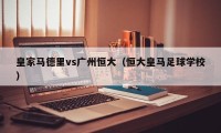 皇家马德里vs广州恒大（恒大皇马足球学校）