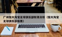 广州恒大淘宝足球俱乐部财务分析（恒大淘宝足球俱乐部股票）