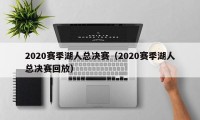 2020赛季湖人总决赛（2020赛季湖人总决赛回放）