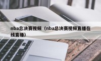 nba总决赛视频（nba总决赛视频直播在线直播）