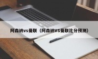 阿森纳vs曼联（阿森纳VS曼联比分预测）