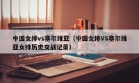 中国女排vs塞尔维亚（中国女排VS塞尔维亚女排历史交战记录）