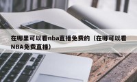 在哪里可以看nba直播免费的（在哪可以看NBA免费直播）