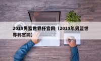 2019男篮世界杯官网（2019年男篮世界杯官网）