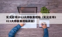 实况足球2013大师联赛初始（实况足球2013大师联赛初始资金）