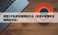 欧冠3个队积分相同比什么（足球小组赛积分相同比什么）