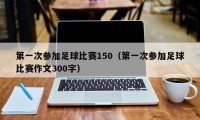 第一次参加足球比赛150（第一次参加足球比赛作文300字）