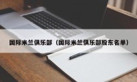 国际米兰俱乐部（国际米兰俱乐部股东名单）