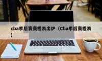 cba季后赛赛程表出炉（Cba季后赛程表）