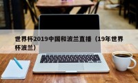 世界杯2019中国和波兰直播（19年世界杯波兰）