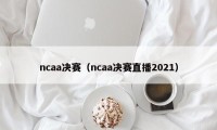 ncaa决赛（ncaa决赛直播2021）