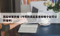 英超哪里转播（今天的英超直播有哪个台可以转播啊）