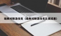 瑞典对斯洛伐克（瑞典对斯洛伐克比赛结果）