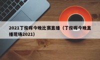 2021丁俊晖今晚比赛直播（丁俊晖今晚直播现场2021）