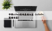 中央cctv5现场直播女篮（cctv5+直播女篮）