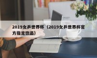 2019女乒世界杯（2019女乒世界杯官方指定饮品）