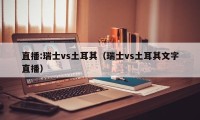 直播:瑞士vs土耳其（瑞士vs土耳其文字直播）