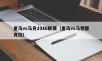 皇马vs马竞2016联赛（皇马vs马德里竞技）