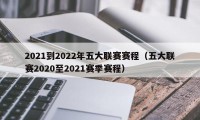 2021到2022年五大联赛赛程（五大联赛2020至2021赛季赛程）