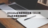 2012nba全场录像回放像（2012年nba总决赛录像回放）