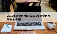 2016奥运会乒乓球（2016奥运会乒乓球女单决赛）