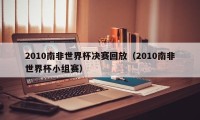 2010南非世界杯决赛回放（2010南非世界杯小组赛）