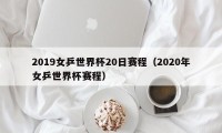 2019女乒世界杯20日赛程（2020年女乒世界杯赛程）