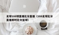 足球188球直播比分直播（188足球比分直播即时比分篮球）