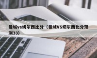 曼城vs切尔西比分（曼城VS切尔西比分预测33）