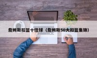 詹姆斯扣篮十佳球（詹姆斯50大扣篮集锦）