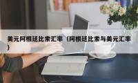 美元阿根廷比索汇率（阿根廷比索与美元汇率）