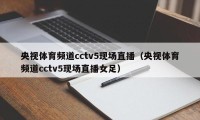 央视体育频道cctv5现场直播（央视体育频道cctv5现场直播女足）