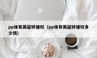 pp体育英超转播权（pp体育英超转播权多少钱）