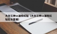 大分三神vs浦和红钻（大分三神vs浦和红钻比分直播）