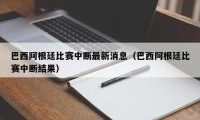 巴西阿根廷比赛中断最新消息（巴西阿根廷比赛中断结果）