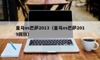 皇马vs巴萨2013（皇马vs巴萨2019回放）